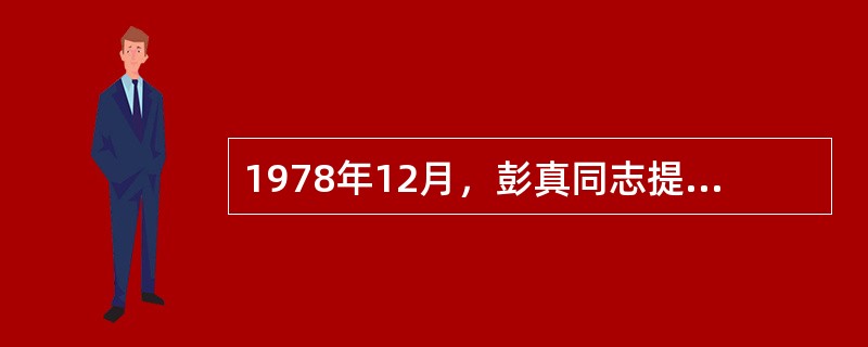 1978年12月，彭真同志提出了“有法可依、有法必依、执法必严、违法必究”法制建