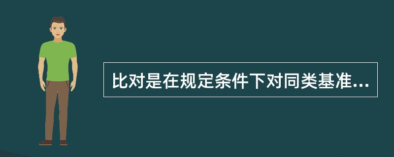 比对是在规定条件下对同类基准或工作计量器具之间的量值进行比较。