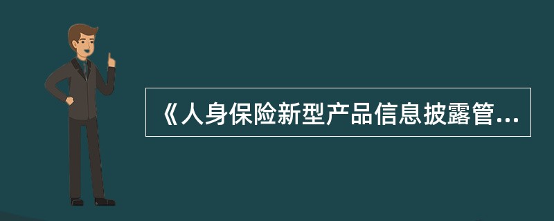 《人身保险新型产品信息披露管理办法》规定，保险公司销售新型产品，应当向投保人出示