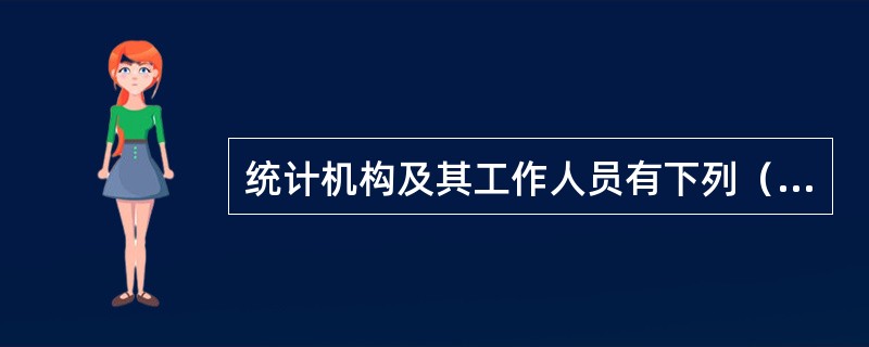 统计机构及其工作人员有下列（）行为之一的，由本级人民政府或者上级人民政府统，计机