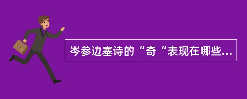 岑参边塞诗的“奇“表现在哪些方面？