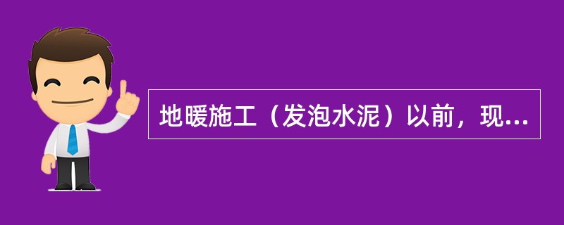 地暖施工（发泡水泥）以前，现场还需做哪些工作？