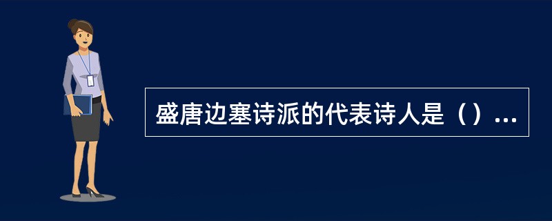 盛唐边塞诗派的代表诗人是（）和（）。