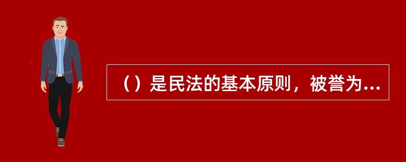 （）是民法的基本原则，被誉为民法之“帝王条款”。