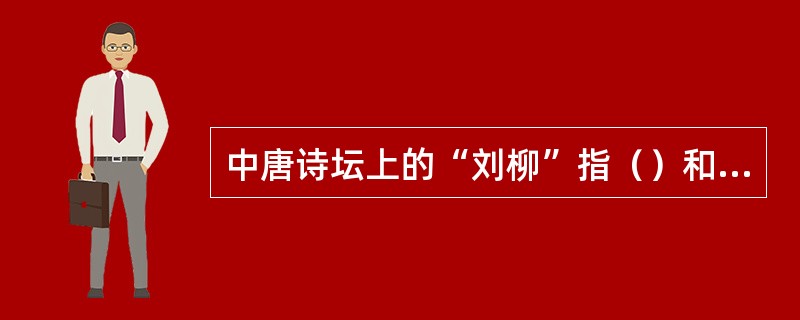 中唐诗坛上的“刘柳”指（）和（）两位诗人。