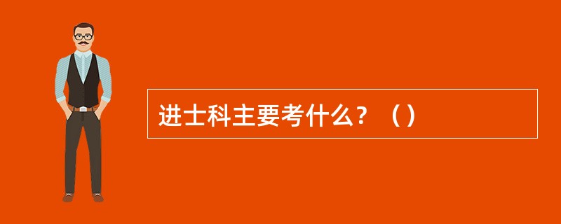 进士科主要考什么？（）