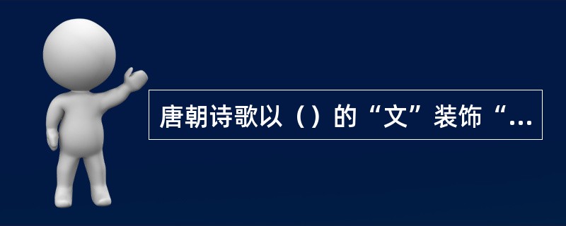 唐朝诗歌以（）的“文”装饰“质”