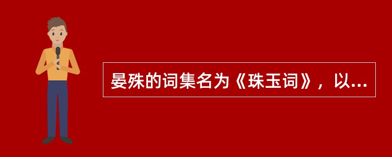 晏殊的词集名为《珠玉词》，以“（）”为主导特点。