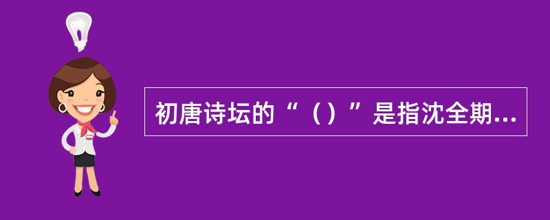 初唐诗坛的“（）”是指沈全期和宋之问。