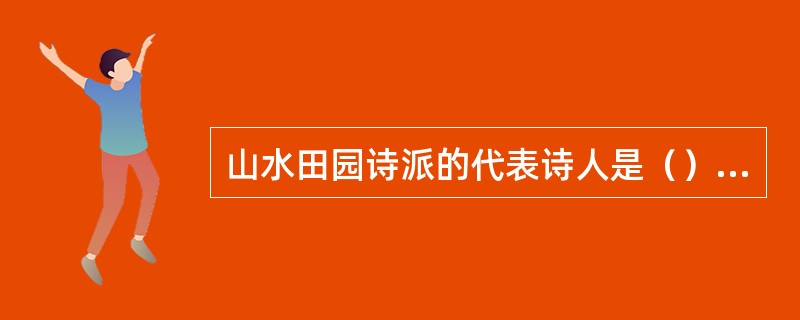 山水田园诗派的代表诗人是（）；（）。
