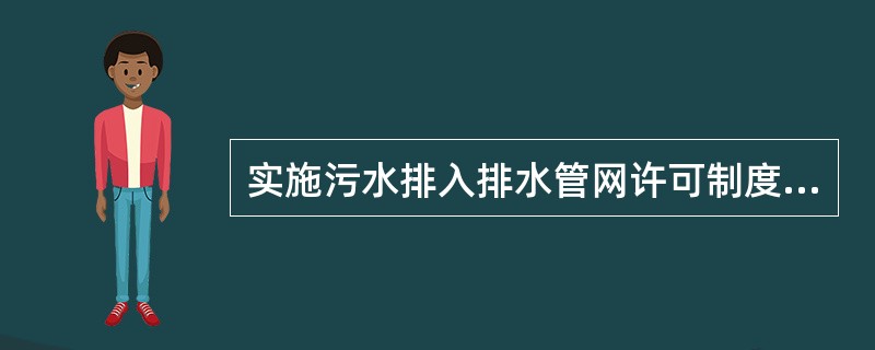 实施污水排入排水管网许可制度能够从源头控制有毒有害物质进入排水与污水处理设施，也