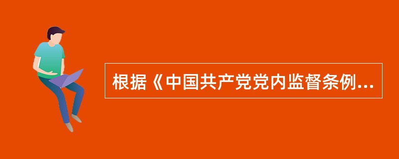 根据《中国共产党党内监督条例》规定，建立健全党中央统一领导的党内监督体系包括哪些