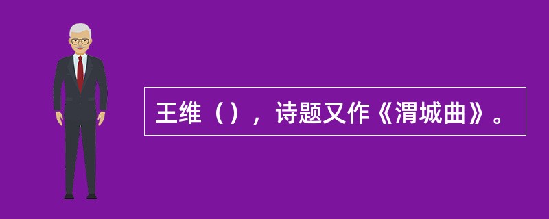 王维（），诗题又作《渭城曲》。