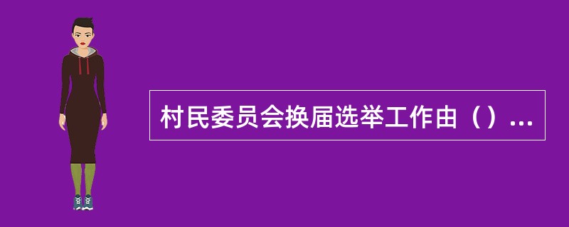 村民委员会换届选举工作由（）统一部署。