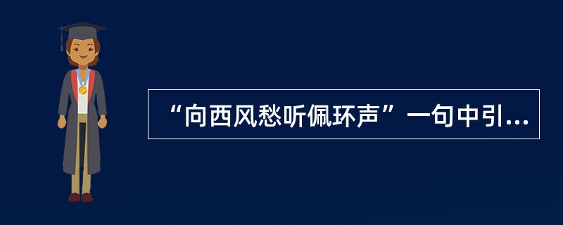 “向西风愁听佩环声”一句中引用（）的诗句“如鸣佩环”。