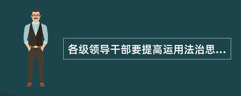 各级领导干部要提高运用法治思维和法治方式（）的能力，在法治轨道上推动各项工作。