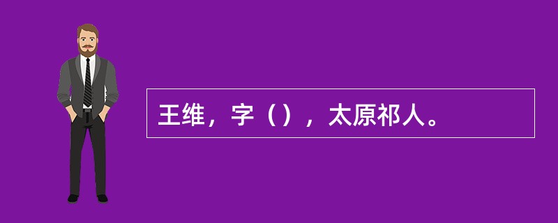 王维，字（），太原祁人。