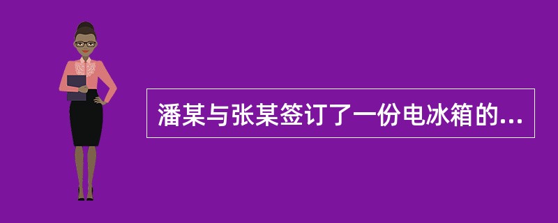 潘某与张某签订了一份电冰箱的买卖合同，由潘某向张某提供200台冰箱，在潘某准备向