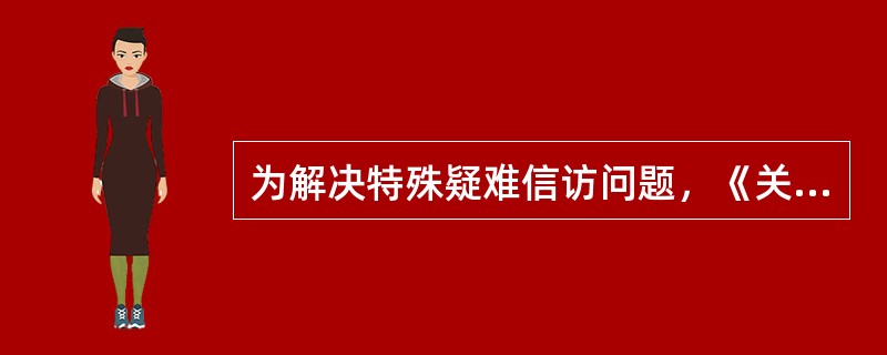 为解决特殊疑难信访问题，《关于依法处理涉法涉诉信访问题的意见》建立了解决信访突出