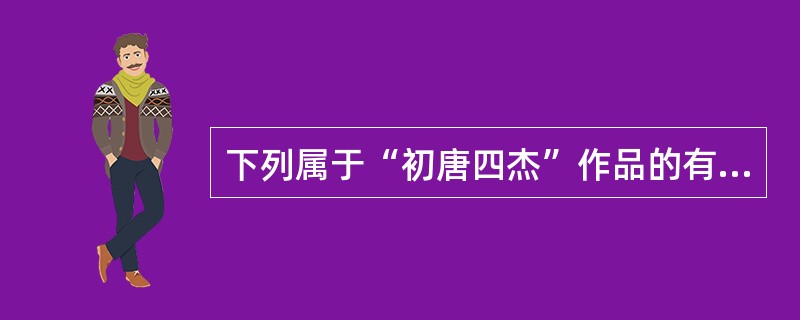 下列属于“初唐四杰”作品的有（）