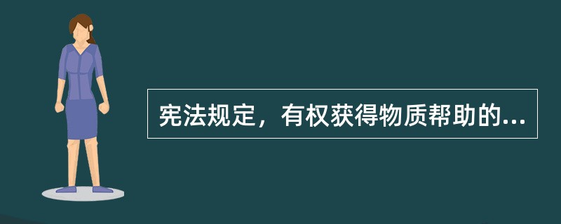宪法规定，有权获得物质帮助的公民包括（）