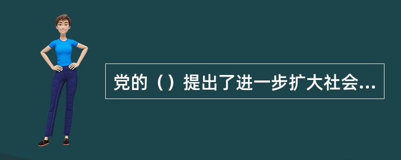 党的（）提出了进一步扩大社会主义民主，健全社会主义法治，依法治国，建设社会主义法