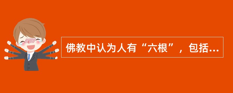 佛教中认为人有“六根”，包括（）。