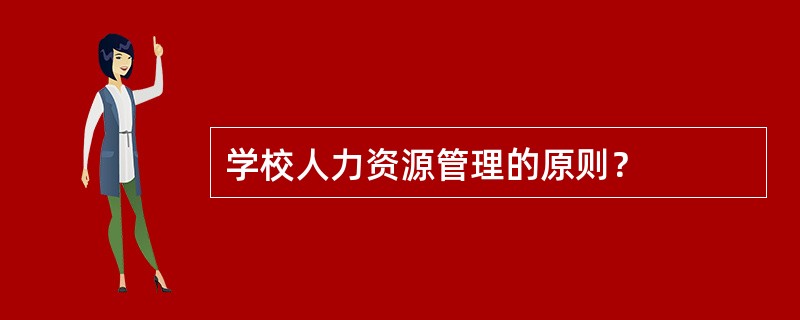 学校人力资源管理的原则？