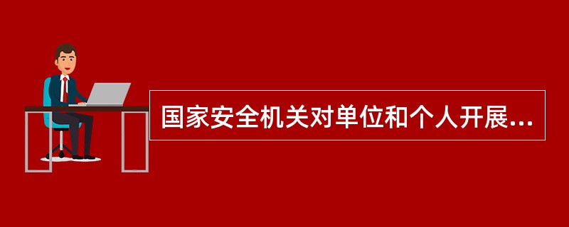 国家安全机关对单位和个人开展国家安全工作的情况进行（）