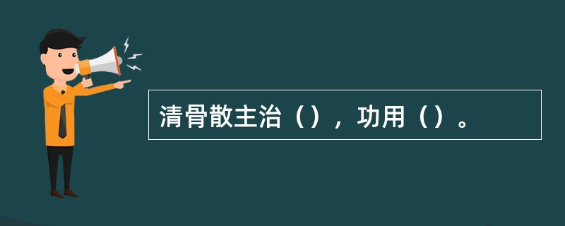 清骨散主治（），功用（）。