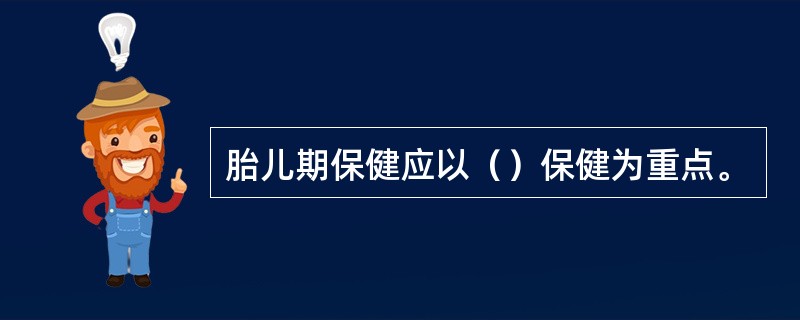 胎儿期保健应以（）保健为重点。