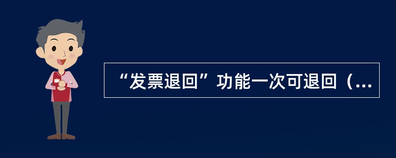 “发票退回”功能一次可退回（）发票。