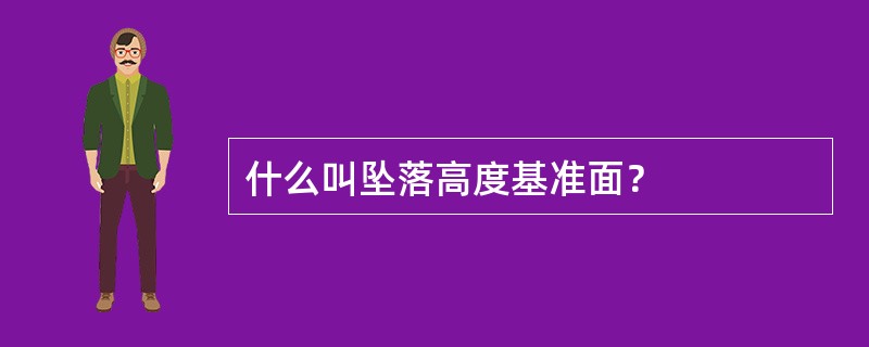 什么叫坠落高度基准面？