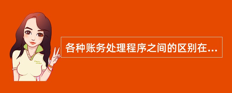 各种账务处理程序之间的区别在于()。