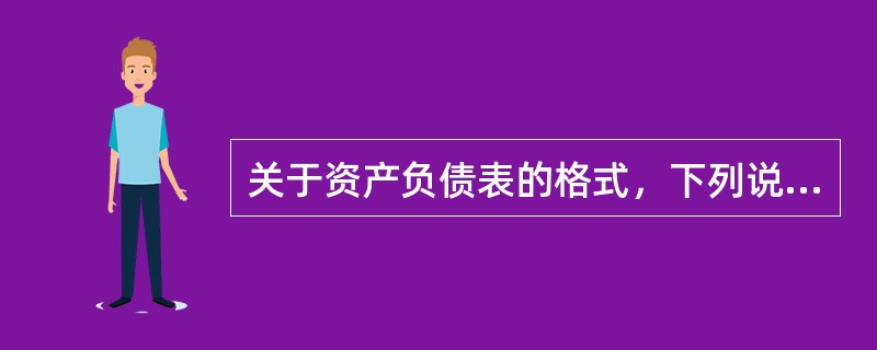 关于资产负债表的格式，下列说法不正确的是()。