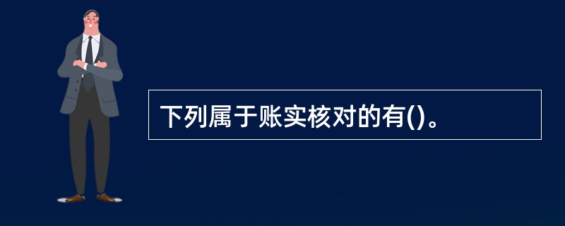 下列属于账实核对的有()。