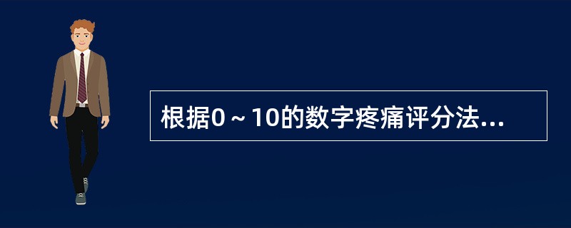 根据0～10的数字疼痛评分法，以下叙述正确的是（）。