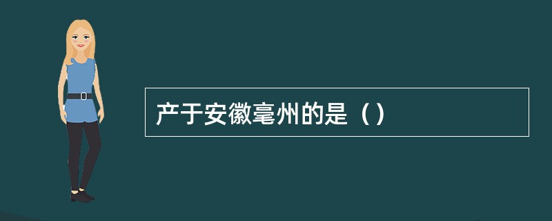 产于安徽毫州的是（）