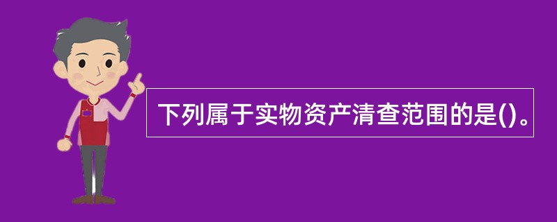 下列属于实物资产清查范围的是()。