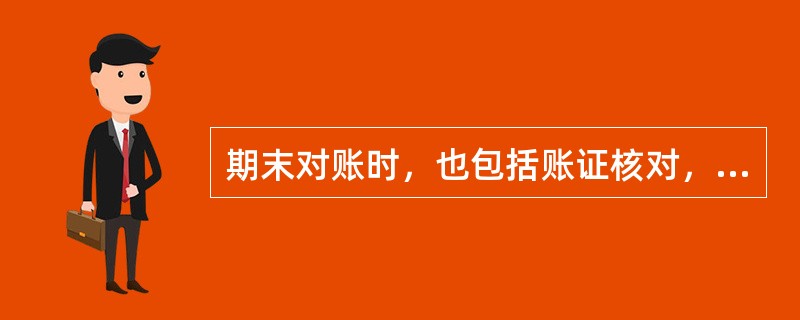 期末对账时，也包括账证核对，即会计账簿记录与原始凭证、记账凭证的时间、凭证字号、