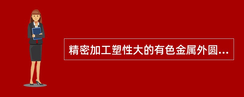 精密加工塑性大的有色金属外圆表面，适宜的加工方法是精细车。