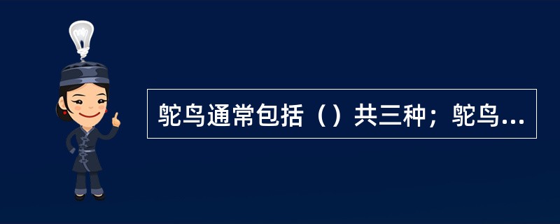 鸵鸟通常包括（）共三种；鸵鸟孵化期为（）天；孵化温度在37.7℃－36.8℃；鸵