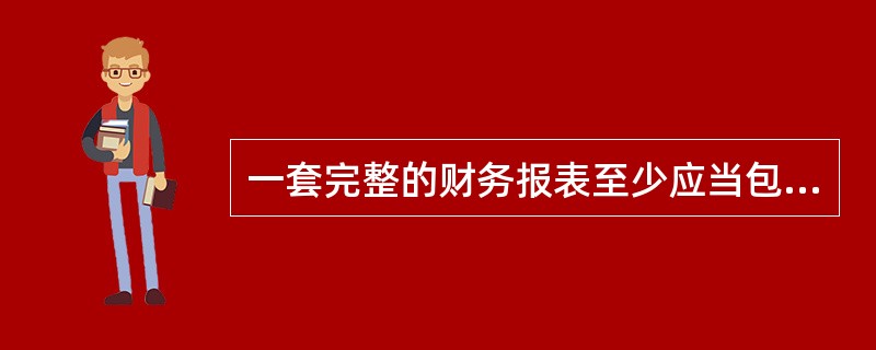 一套完整的财务报表至少应当包括资产负债表、利润表、现金流量表、所有者权益变动表和 一套完整的财务报表至少应当包括资产负债表、利润表、现金流量表、所有者权益变动表和
