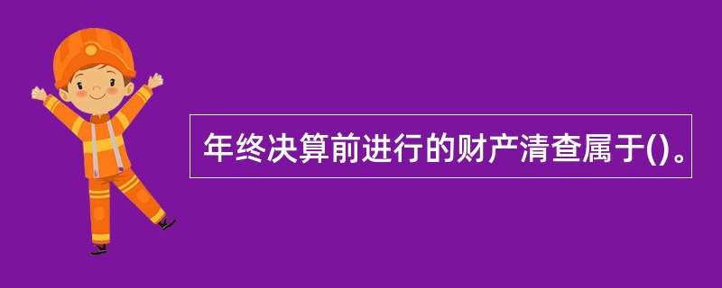 年终决算前进行的财产清查属于()。