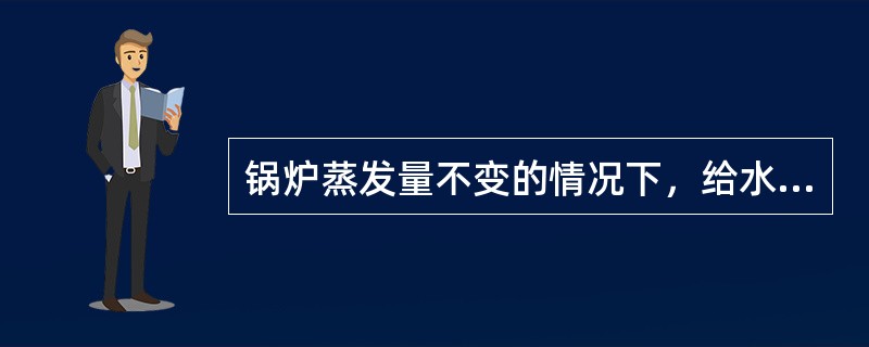 锅炉蒸发量不变的情况下，给水温度降低时，过热汽温升高的原因是什么？