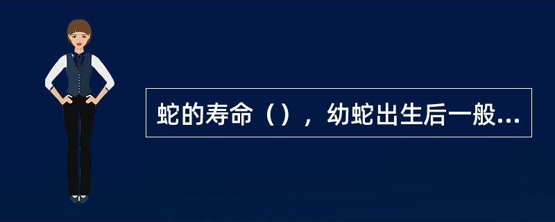 蛇的寿命（），幼蛇出生后一般（）年达到性成熟。