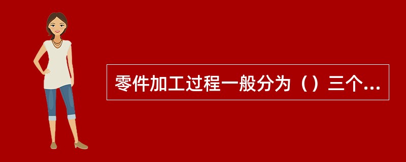 零件加工过程一般分为（）三个阶段。