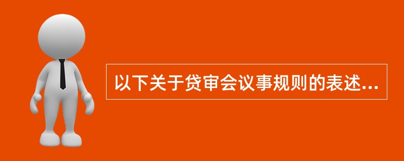 以下关于贷审会议事规则的表述，正确的是（）