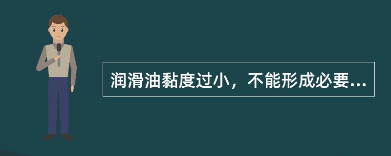 润滑油黏度过小，不能形成必要的（），保证不了润滑要求，严重时会（）。