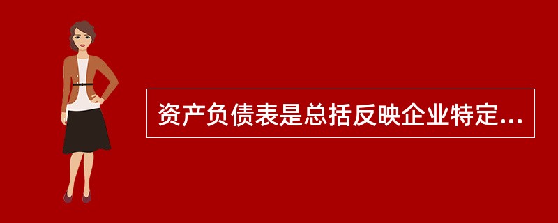 资产负债表是总括反映企业特定日期资产、负债和所有者权益情况的动态报表，通过它可以